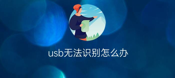 usb无法识别怎么办    usb无法识别的原因及解决办法